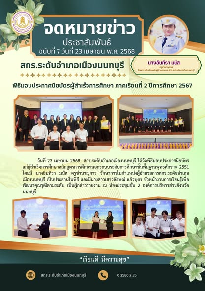 วันที่ 23 เมษายน 2568 สกร.ระดับอำเภอเมืองนนทบุรี ได้จัดพิธีมอบประกาศนียบัตร แก่ผู้สำเร็จการศึกษา ภาคเรียนที่ 2 ปีการศึกษา 2567 โดยมี นางอินทิรา มนัส ครูชำนาญการ รักษาการในตำแหน่งผู้อำนวยการสกร.ระดับอำเภอเมืองนนทบุรี เป็นประธานในพิธี และมีนางสาวเสาวลักษณ์ แก้วบุตร หัวหน้างานการเรียนรู้เพื่อพัฒนาคุณวุฒิตามระดับ เป็นผู้กล่าวรายงาน ณ ห้องประชุมชั้น 2 องค์การบริหารส่วนจังหวัดนนทบุรี